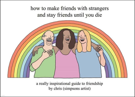 How to Make Friends with Strangers and Stay Friends Until You Die: A Really Inspirational Guide to Friendship