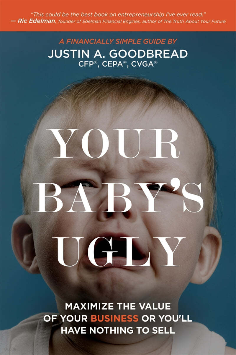 Your Baby's Ugly: Maximize the Value of Your Business or You'll Have Nothing to Sell.