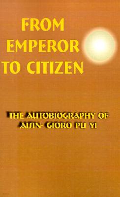 From Emperor to Citizen: The Autobiography of Aisin-Gioro Pu Yi