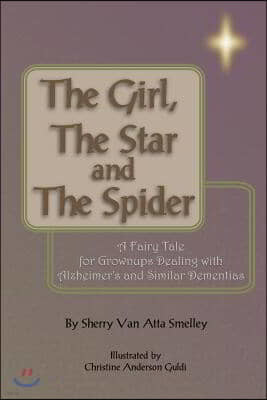 The Girl, the Star and the Spider: A Fairy Tale for Grownups Dealing with Alzheimer's and Similar Dementias