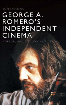 George A. Romero's Independent Cinema: Horror, Industry, Economics