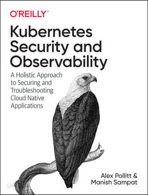 Kubernetes Security and Observability: A Holistic Approach to Securing Containers and Cloud Native Applications