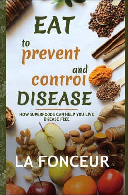 Eat to Prevent and Control Disease (Full Color Print): How Superfoods Can Help You Live Disease Free