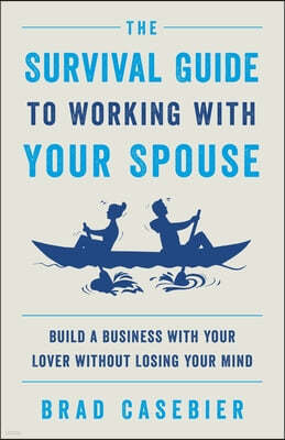 The Survival Guide to Working with Your Spouse: Build a Business with Your Lover without Losing Your Mind