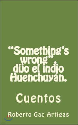 "Something's wrong", dijo el indio Huenchuy?n.: Cuentos