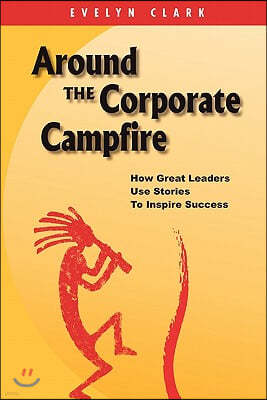 Around the Corporate Campfire: How Great Leaders Use Stories To Inspire Success