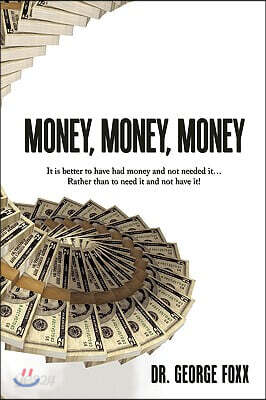 Money, Money, Money: It is better to have had money and not needed it... Rather than to need it and not have it!