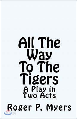 All The Way To The Tigers: A Play in Two Acts
