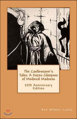 The Castleweaver's Tales: A Dozen Glimpses of Medieval Madness: 25th Anniversary Edition