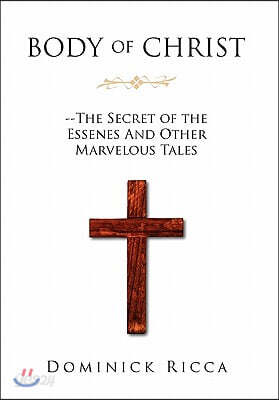 Body of Christ--The Secret of the Essenes and Other Marvelous Tales