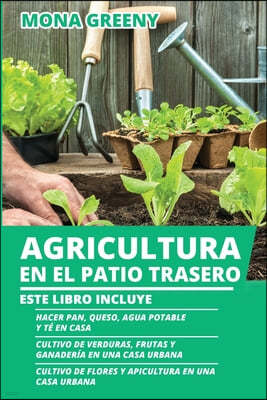 Agricultura en el Patio Trasero: Este libro incluye: Hacer pan, queso, agua potable y te en casa + Cultivo de verduras, frutas y ganaderia en una casa