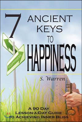7 Ancient Keys to Happiness: A 90 Day, Lesson-a-Day Guide to Achieving Inner-Bliss