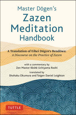 Master Dogen's Zazen Meditation Handbook: A Translation of Eihei Dogen's Bendowa: A Discourse on the Practice of Zazen