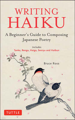 Writing Haiku: A Beginner's Guide to Composing Japanese Poetry - Includes Tanka, Renga, Haiga, Senryu and Haibun