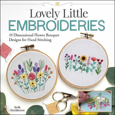 Lovely Little Embroideries: 19 Dimensional Flower Bouquet Designs for Hand Stitching