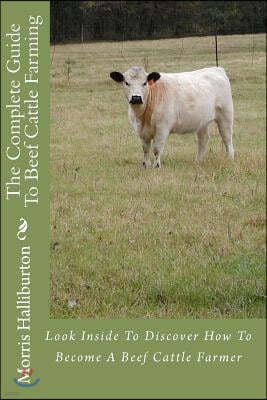 The Complete Guide to Beef Cattle Farming: Look Inside to Discover How to Become a Beef Cattle Farmer