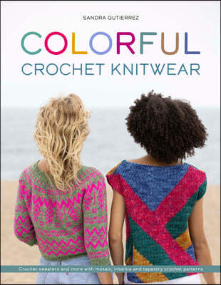 Colorful Crochet Knitwear: Crochet Sweaters and More with Mosaic, Intarsia and Tapestry Crochet Patterns