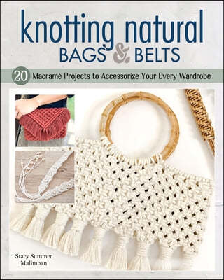 Knotting Natural Bags & Belts: 18 Macrame Projects to Accessorize Your Everyday Wardrobe
