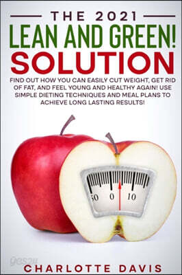 The 2021 Lean and Green Solution: Find the Solution to All Your Dieting Problems while Losing Weight, Burning Fat, and Becoming Healthy with Superb Fl