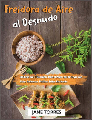 Freidora de Aire al Desnudo: 3 Libros en 1 - Descubre todo el Poder del Air Fryer con Estos Deliciosos Platillos Fritos Sin Aceite