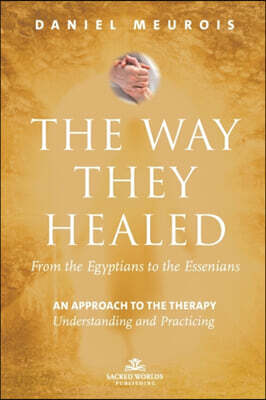 The Way They Healed: From the Egyptians to the Essenians: An Approach to the Therapy - Understanding and Practicing