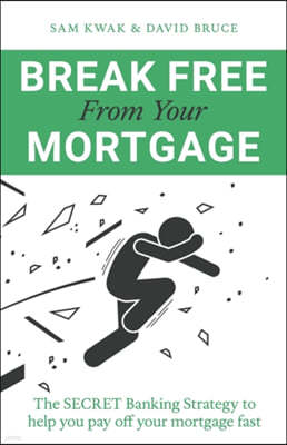 Break Free From Your Mortgage: The Secret Banking Strategy to help you pay off your mortgage fast