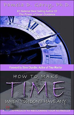 How To Make Time When You Don't Have Any: A New Approach To Reclaiming Your Schedule