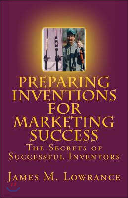 Preparing Inventions for Marketing Success: The Secrets of Successful Inventors