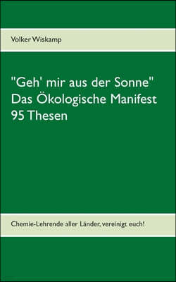 "Geh' mir aus der Sonne" - Das Okologische Manifest - 95 Thesen: Chemie-Lehrende aller Lander, vereinigt euch!