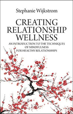 Creating Relationship Wellness: An Introduction to the Techniques of Mindfulness for Healthy Relationships