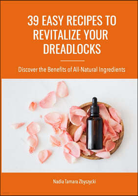 39 Easy Recipes to Revitalize Your Dreadlocks: Discover the Benefits of All-Natural Ingredients