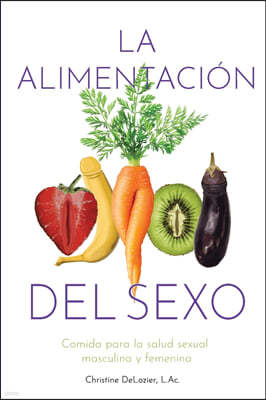 La Alimentacion Del Sexo: comida para la salud sexual masculina y femenina (Diet for Great Sex-Spanish Version)
