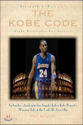 The Kobe Code: Eight Principles For Success: An Insider's Look into Los Angeles Laker Kobe Bryant's Warrior Life & the Code He Lives