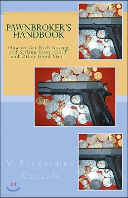 Pawnbroker's Handbook: How to Get Rich Buying and Selling Guns, Gold, and Other Good Stuff