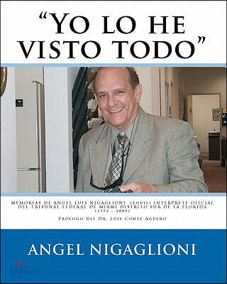 Yo lo he visto todo: MEMORIAS DE ANGEL LUIS NIGAGLIONI (Louie) INTERPRETE OFICIAL DEL TRIBUNAL FEDERAL DE MIAMI DISTRITO SUR DE LA FLORIDA