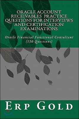 Oracle Account Receivables Practice Questions for Interviews and Certification Examinations: Oracle Financial Functional Consultant (150 Questions)