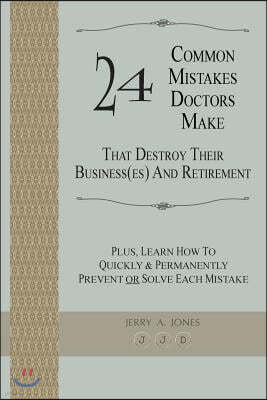 24 Common Mistakes Doctors Make That Destroy Their Business(es) and Retirement: Plus, Learn How to Quickly & Permanently Prevent or Solve Each Mistake