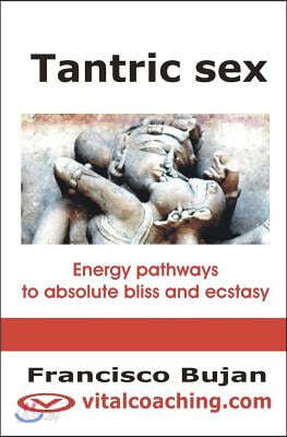 Tantric Sex: Energy Pathways To Absolute Bliss And Ecstasy