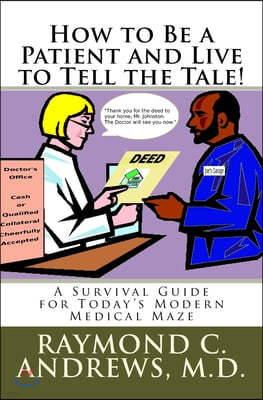 How to Be a Patient and Live to Tell the Tale!: A Survival Guide for Today's Modern Medical Maze
