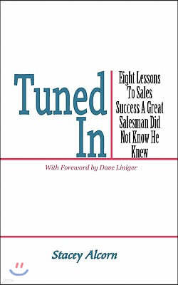 Tuned in: Eight Lessons to Sales Success a Great Salesman Did Not Know He Knew