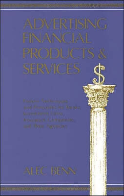 Advertising Financial Products and Services: Proven Techniques and Principles for Banks, Investment Firms, Insurance Companies, and Their Agencies