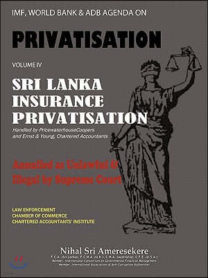 IMF, World Bank & Adb Agenda on Privatisation Volume IV: Sri Lanka Insurance Privatisation Annulled as Unlawful & Illegal by Supreme Court Handled by