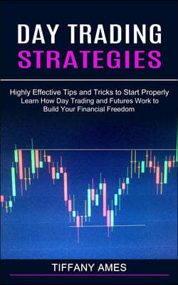 Day Trading Strategies: Learn How Day Trading and Futures Work to Build Your Financial Freedom (Highly Effective Tips and Tricks to Start Prop