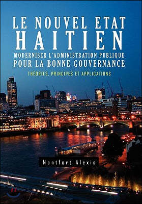 Le Nouvel Etat Haitien: Moderniser L'Administration Publique Pour La Bonne Gouvernance: Th Ories, Principes Et Applications