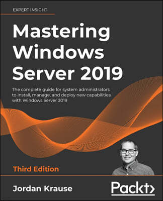 Mastering Windows Server 2019 - Third Edition: The complete guide for system administrators to install, manage, and deploy new capabilities with Windo