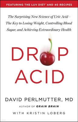 Drop Acid: The Surprising New Science of Uric Acid--The Key to Losing Weight, Controlling Blood Sugar, and Achieving Extraordinary Health