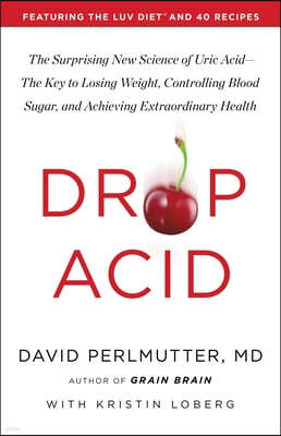 Drop Acid: The Surprising New Science of Uric Acid--The Key to Losing Weight, Controlling Blood Sugar, and Achieving Extraordinar