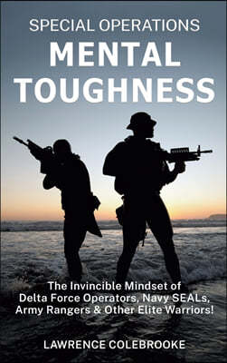 Special Operations Mental Toughness: The Invincible Mindset of Delta Force Operators, Navy SEALs, Army Rangers and Other Elite Warriors!