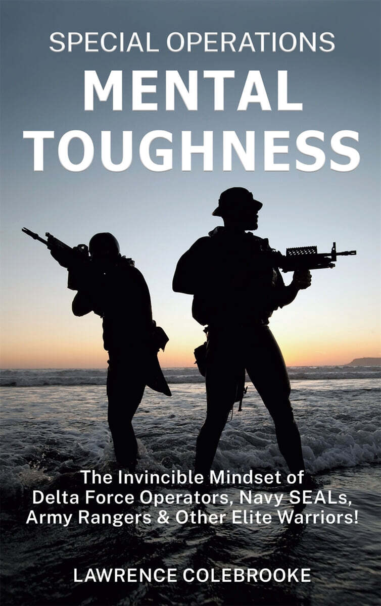 Special Operations Mental Toughness: The Invincible Mindset of Delta Force Operators, Navy SEALs, Army Rangers and Other Elite Warriors!