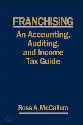 Franchising: AN ACCOUNTING, AUDITING and INCOME TAX GUIIDE: A Practical Guide for Franchisors, Franchisees, and their Accounting an